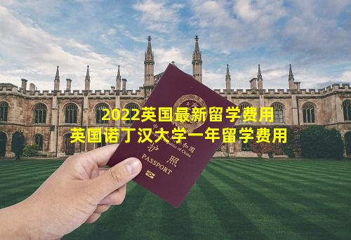 2022英国最新留学费用 英国诺丁汉大学一年留学费用